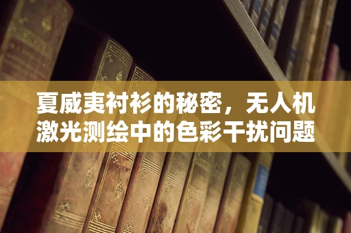 夏威夷衬衫的秘密，无人机激光测绘中的色彩干扰问题？