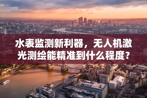 水表监测新利器，无人机激光测绘能精准到什么程度？
