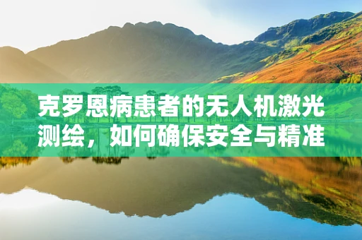 克罗恩病患者的无人机激光测绘，如何确保安全与精准？