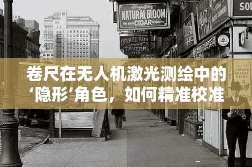 卷尺在无人机激光测绘中的‘隐形’角色，如何精准校准与融合？