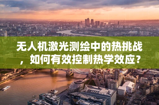 无人机激光测绘中的热挑战，如何有效控制热学效应？