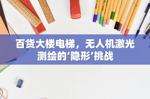 百货大楼电梯，无人机激光测绘的‘隐形’挑战