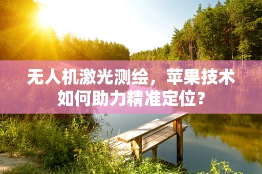 无人机激光测绘，苹果技术如何助力精准定位？