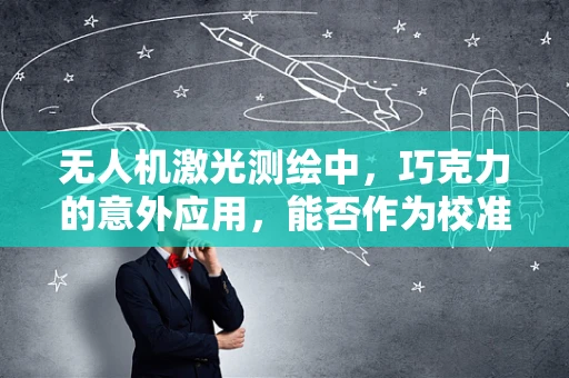 无人机激光测绘中，巧克力的意外应用，能否作为校准‘甜点’？