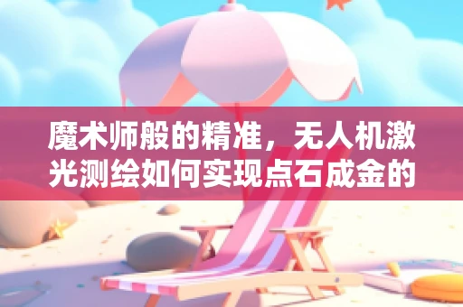 魔术师般的精准，无人机激光测绘如何实现点石成金的奇迹？