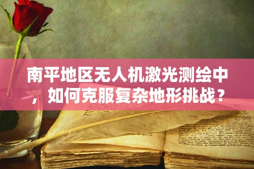 南平地区无人机激光测绘中，如何克服复杂地形挑战？