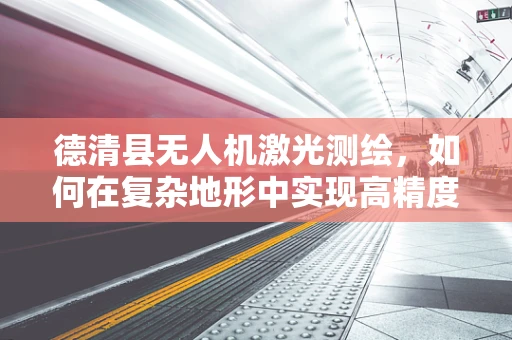 德清县无人机激光测绘，如何在复杂地形中实现高精度测绘？