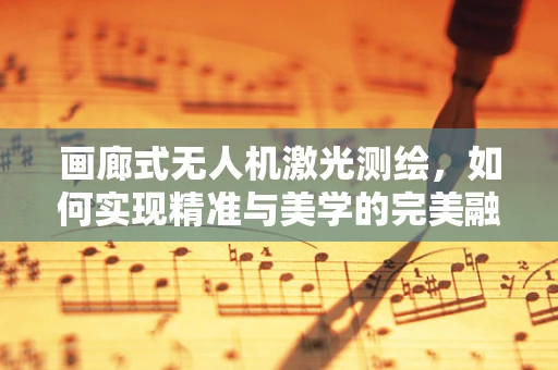 画廊式无人机激光测绘，如何实现精准与美学的完美融合？