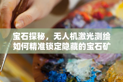 宝石探秘，无人机激光测绘如何精准锁定隐藏的宝石矿脉？