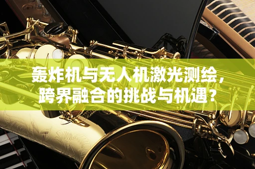轰炸机与无人机激光测绘，跨界融合的挑战与机遇？