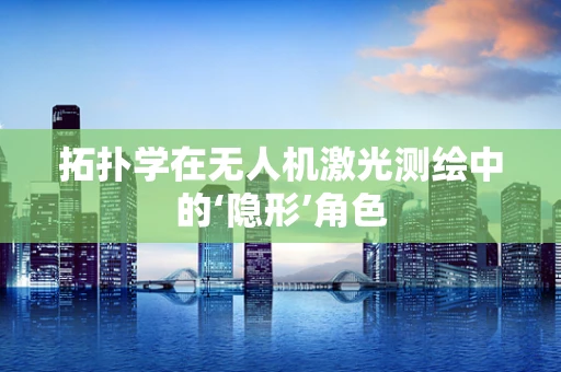 拓扑学在无人机激光测绘中的‘隐形’角色