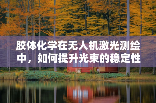 胶体化学在无人机激光测绘中，如何提升光束的稳定性和精度？