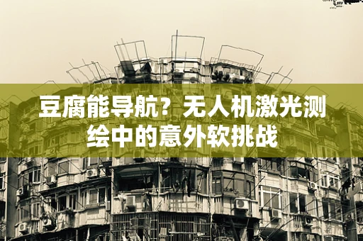 豆腐能导航？无人机激光测绘中的意外软挑战