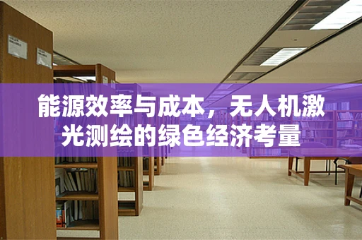 能源效率与成本，无人机激光测绘的绿色经济考量