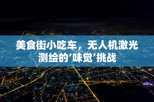美食街小吃车，无人机激光测绘的‘味觉’挑战