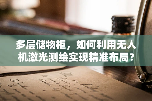 多层储物柜，如何利用无人机激光测绘实现精准布局？