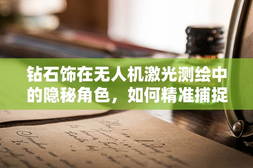 钻石饰在无人机激光测绘中的隐秘角色，如何精准捕捉微小细节？