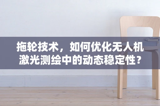拖轮技术，如何优化无人机激光测绘中的动态稳定性？