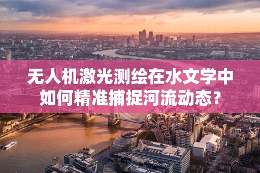 无人机激光测绘在水文学中如何精准捕捉河流动态？