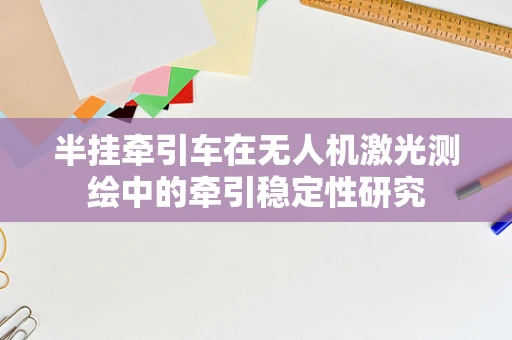 半挂牵引车在无人机激光测绘中的牵引稳定性研究