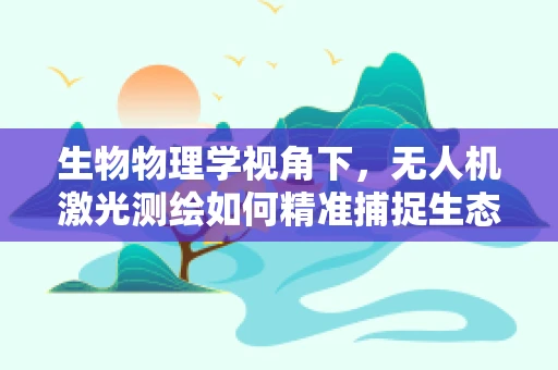 生物物理学视角下，无人机激光测绘如何精准捕捉生态多样性？
