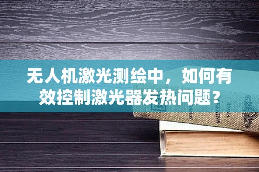 无人机激光测绘中，如何有效控制激光器发热问题？