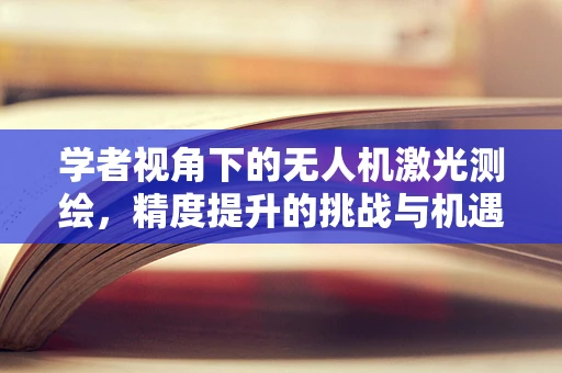学者视角下的无人机激光测绘，精度提升的挑战与机遇