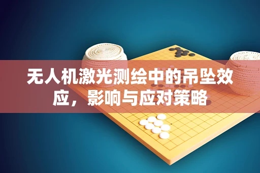 无人机激光测绘中的吊坠效应，影响与应对策略
