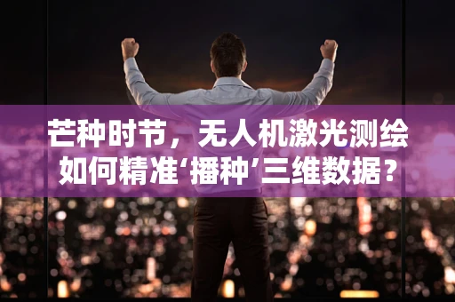 芒种时节，无人机激光测绘如何精准‘播种’三维数据？
