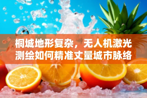 桐城地形复杂，无人机激光测绘如何精准丈量城市脉络？