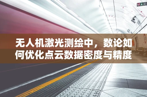 无人机激光测绘中，数论如何优化点云数据密度与精度的平衡？