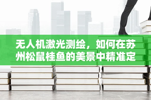 无人机激光测绘，如何在苏州松鼠桂鱼的美景中精准定位？