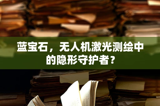 蓝宝石，无人机激光测绘中的隐形守护者？