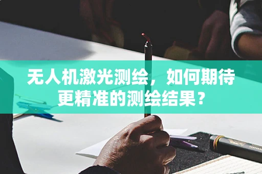 无人机激光测绘，如何期待更精准的测绘结果？