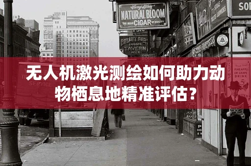 无人机激光测绘如何助力动物栖息地精准评估？