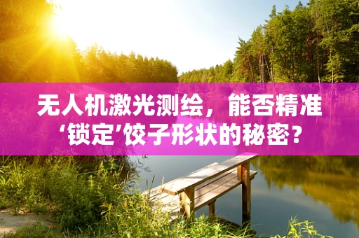 无人机激光测绘，能否精准‘锁定’饺子形状的秘密？