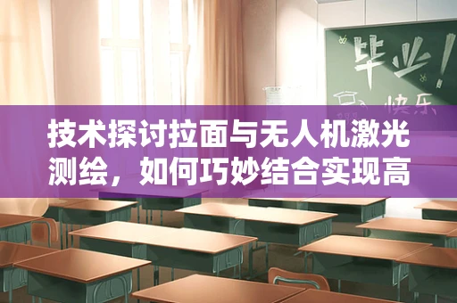 技术探讨拉面与无人机激光测绘，如何巧妙结合实现高效地形勘测？