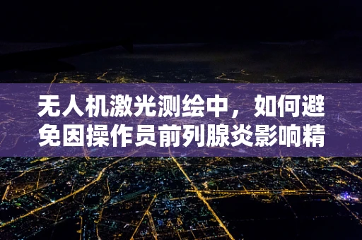无人机激光测绘中，如何避免因操作员前列腺炎影响精度？