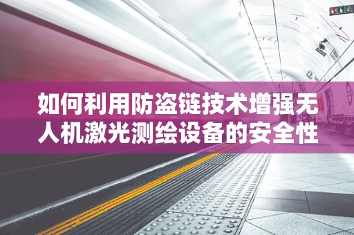 如何利用防盗链技术增强无人机激光测绘设备的安全性？