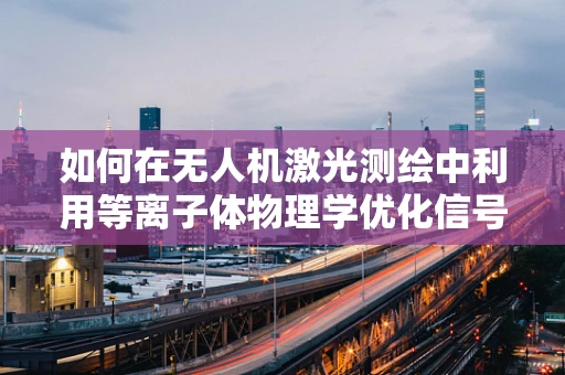 如何在无人机激光测绘中利用等离子体物理学优化信号传输？