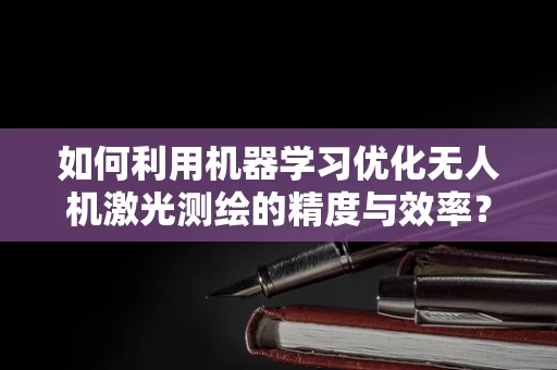 如何利用机器学习优化无人机激光测绘的精度与效率？