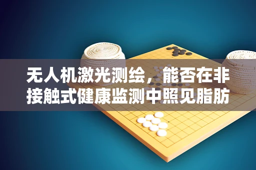 无人机激光测绘，能否在非接触式健康监测中照见脂肪肝？