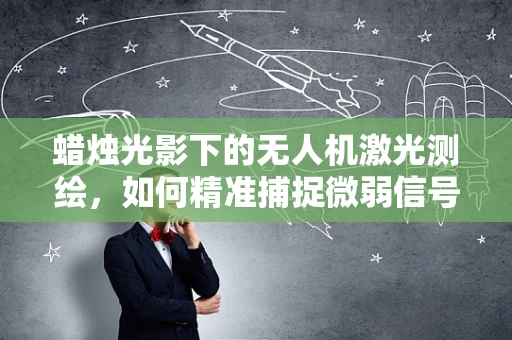 蜡烛光影下的无人机激光测绘，如何精准捕捉微弱信号？