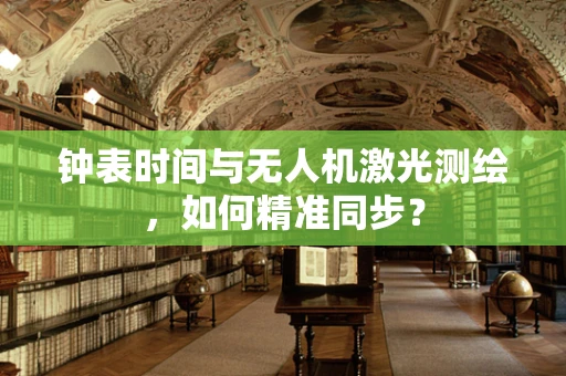 钟表时间与无人机激光测绘，如何精准同步？