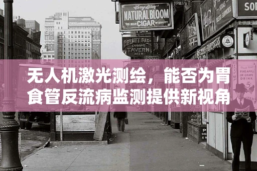 无人机激光测绘，能否为胃食管反流病监测提供新视角？