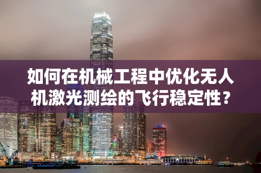 如何在机械工程中优化无人机激光测绘的飞行稳定性？