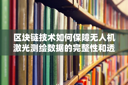 区块链技术如何保障无人机激光测绘数据的完整性和透明性？