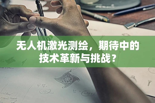 无人机激光测绘，期待中的技术革新与挑战？