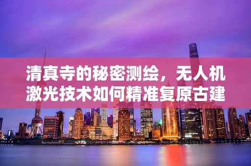 清真寺的秘密测绘，无人机激光技术如何精准复原古建筑？