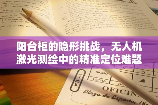 阳台柜的隐形挑战，无人机激光测绘中的精准定位难题